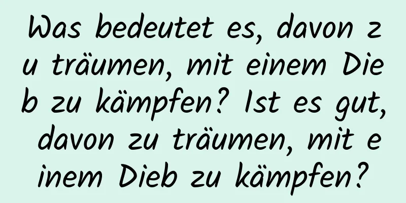 Was bedeutet es, davon zu träumen, mit einem Dieb zu kämpfen? Ist es gut, davon zu träumen, mit einem Dieb zu kämpfen?