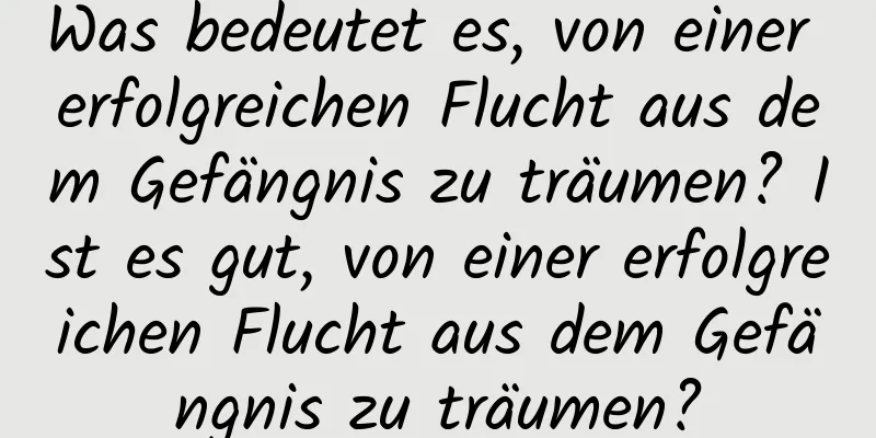 Was bedeutet es, von einer erfolgreichen Flucht aus dem Gefängnis zu träumen? Ist es gut, von einer erfolgreichen Flucht aus dem Gefängnis zu träumen?