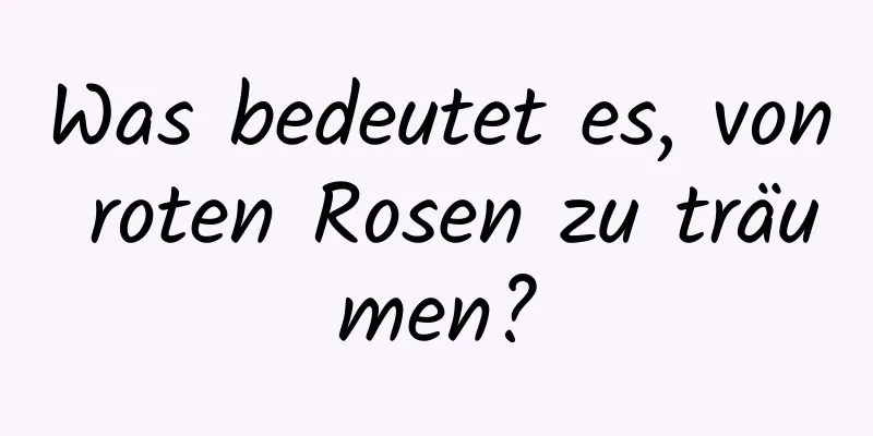 Was bedeutet es, von roten Rosen zu träumen?