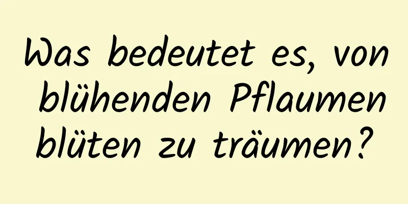 Was bedeutet es, von blühenden Pflaumenblüten zu träumen?