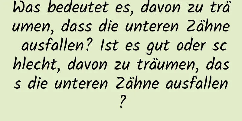 Was bedeutet es, davon zu träumen, dass die unteren Zähne ausfallen? Ist es gut oder schlecht, davon zu träumen, dass die unteren Zähne ausfallen?