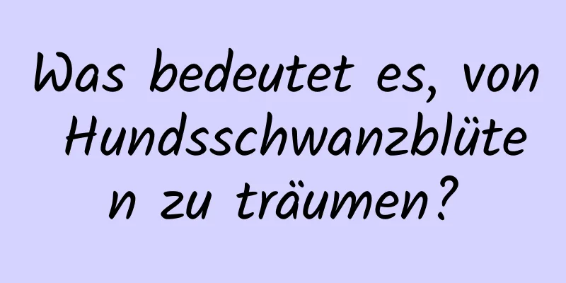 Was bedeutet es, von Hundsschwanzblüten zu träumen?