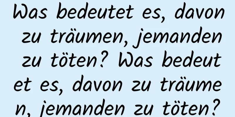 Was bedeutet es, davon zu träumen, jemanden zu töten? Was bedeutet es, davon zu träumen, jemanden zu töten?