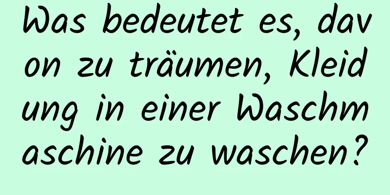 Was bedeutet es, davon zu träumen, Kleidung in einer Waschmaschine zu waschen?