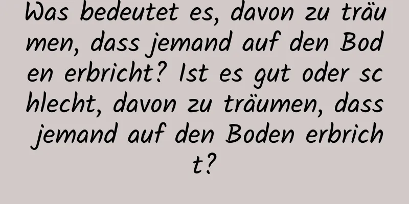 Was bedeutet es, davon zu träumen, dass jemand auf den Boden erbricht? Ist es gut oder schlecht, davon zu träumen, dass jemand auf den Boden erbricht?