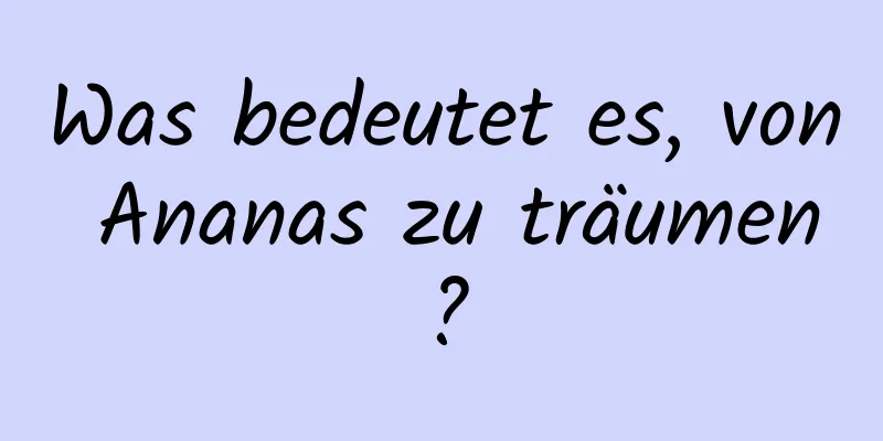 Was bedeutet es, von Ananas zu träumen?