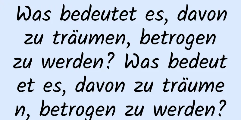 Was bedeutet es, davon zu träumen, betrogen zu werden? Was bedeutet es, davon zu träumen, betrogen zu werden?