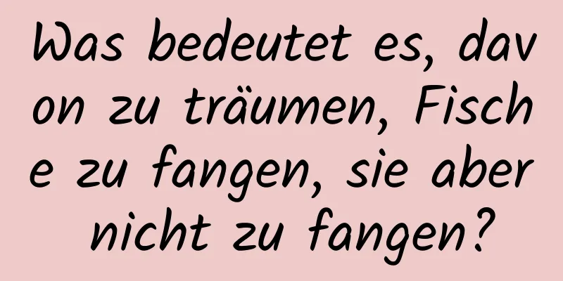 Was bedeutet es, davon zu träumen, Fische zu fangen, sie aber nicht zu fangen?