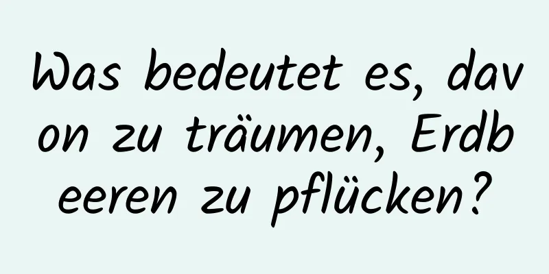 Was bedeutet es, davon zu träumen, Erdbeeren zu pflücken?