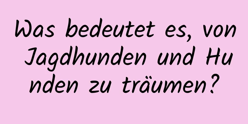 Was bedeutet es, von Jagdhunden und Hunden zu träumen?