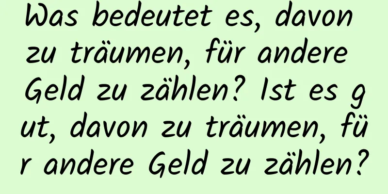 Was bedeutet es, davon zu träumen, für andere Geld zu zählen? Ist es gut, davon zu träumen, für andere Geld zu zählen?