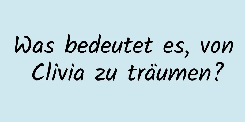 Was bedeutet es, von Clivia zu träumen?