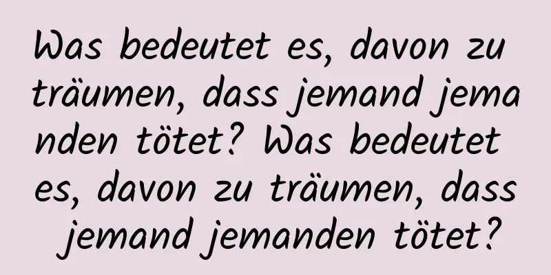 Was bedeutet es, davon zu träumen, dass jemand jemanden tötet? Was bedeutet es, davon zu träumen, dass jemand jemanden tötet?