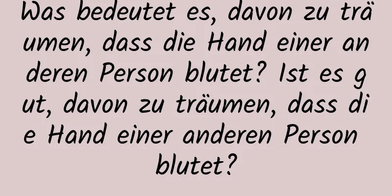 Was bedeutet es, davon zu träumen, dass die Hand einer anderen Person blutet? Ist es gut, davon zu träumen, dass die Hand einer anderen Person blutet?