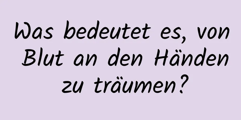 Was bedeutet es, von Blut an den Händen zu träumen?