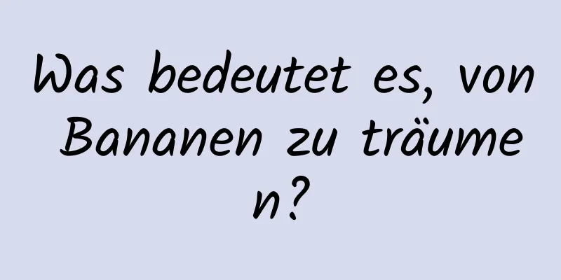 Was bedeutet es, von Bananen zu träumen?