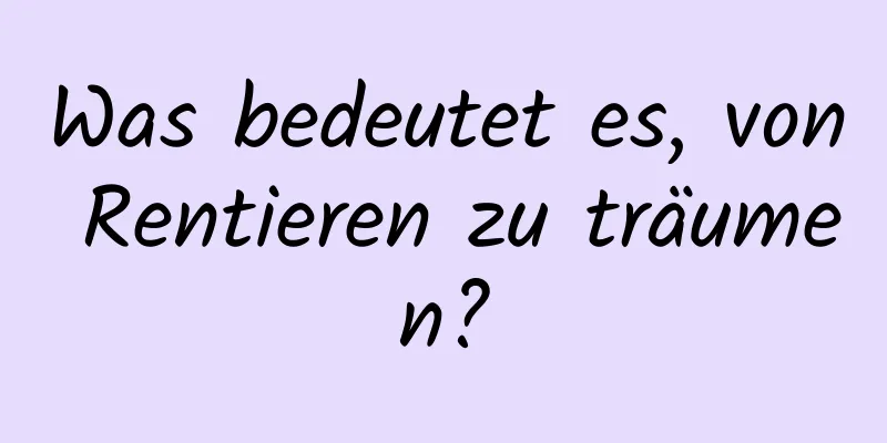 Was bedeutet es, von Rentieren zu träumen?