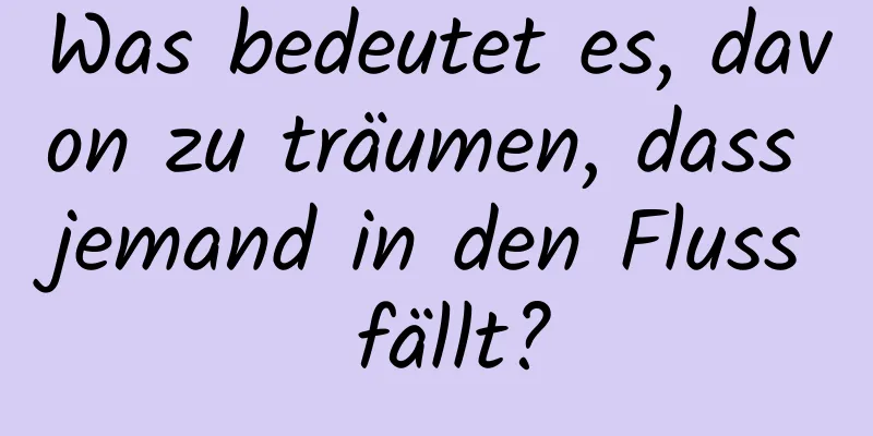 Was bedeutet es, davon zu träumen, dass jemand in den Fluss fällt?