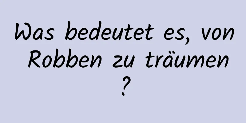 Was bedeutet es, von Robben zu träumen?