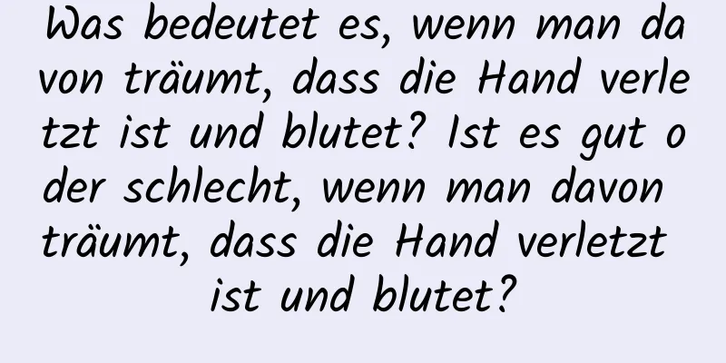 Was bedeutet es, wenn man davon träumt, dass die Hand verletzt ist und blutet? Ist es gut oder schlecht, wenn man davon träumt, dass die Hand verletzt ist und blutet?