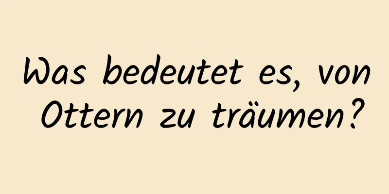 Was bedeutet es, von Ottern zu träumen?