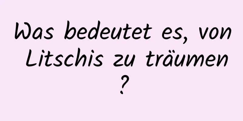 Was bedeutet es, von Litschis zu träumen?