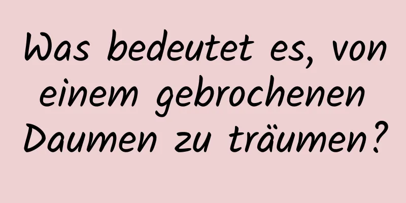 Was bedeutet es, von einem gebrochenen Daumen zu träumen?