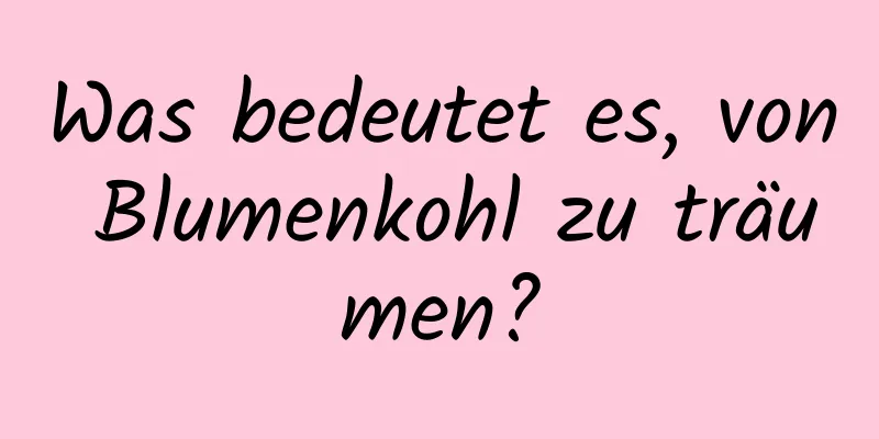 Was bedeutet es, von Blumenkohl zu träumen?