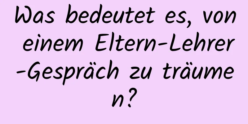 Was bedeutet es, von einem Eltern-Lehrer-Gespräch zu träumen?