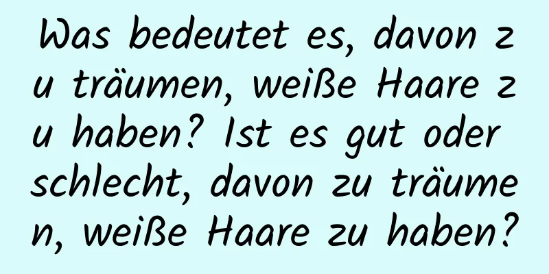 Was bedeutet es, davon zu träumen, weiße Haare zu haben? Ist es gut oder schlecht, davon zu träumen, weiße Haare zu haben?