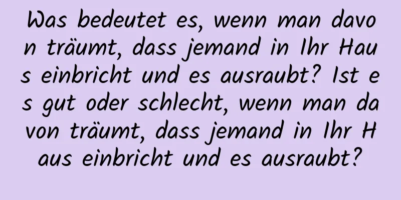 Was bedeutet es, wenn man davon träumt, dass jemand in Ihr Haus einbricht und es ausraubt? Ist es gut oder schlecht, wenn man davon träumt, dass jemand in Ihr Haus einbricht und es ausraubt?