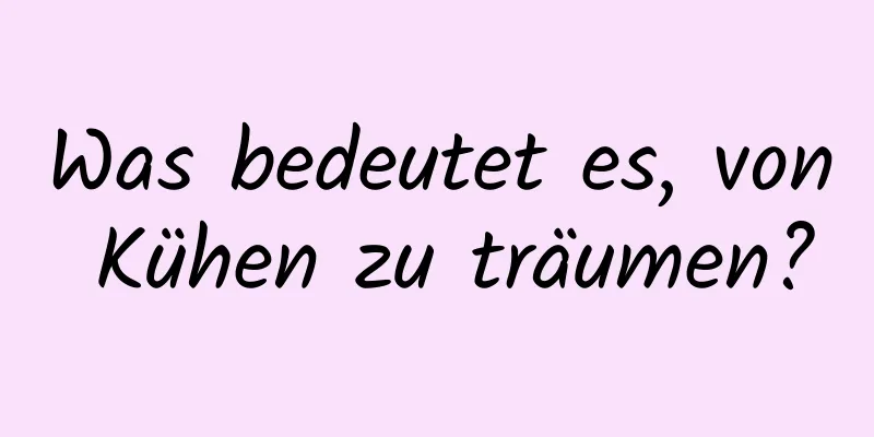 Was bedeutet es, von Kühen zu träumen?