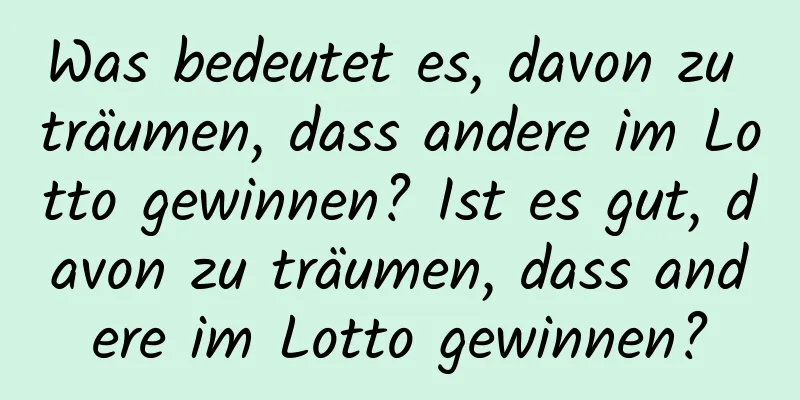 Was bedeutet es, davon zu träumen, dass andere im Lotto gewinnen? Ist es gut, davon zu träumen, dass andere im Lotto gewinnen?