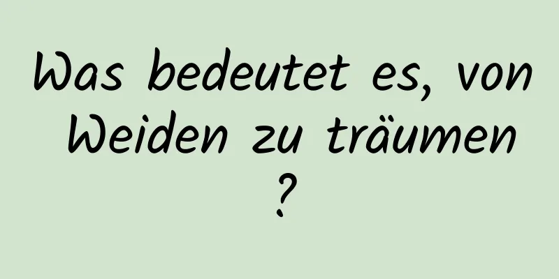 Was bedeutet es, von Weiden zu träumen?