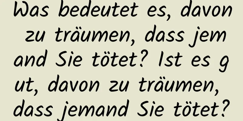 Was bedeutet es, davon zu träumen, dass jemand Sie tötet? Ist es gut, davon zu träumen, dass jemand Sie tötet?