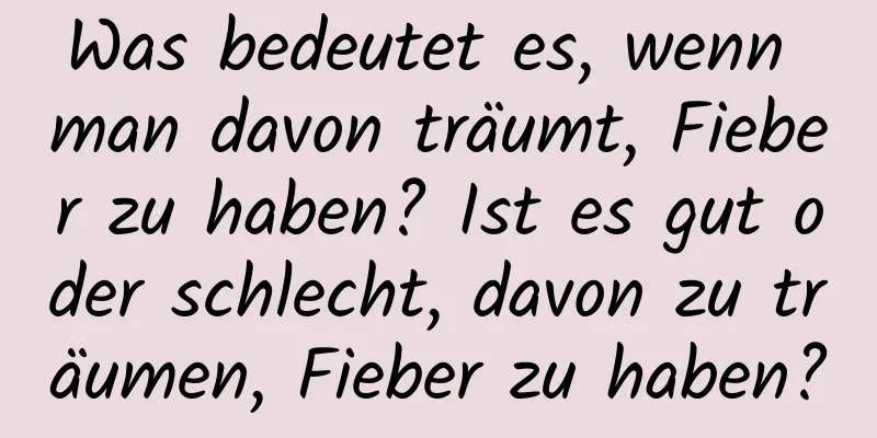 Was bedeutet es, wenn man davon träumt, Fieber zu haben? Ist es gut oder schlecht, davon zu träumen, Fieber zu haben?