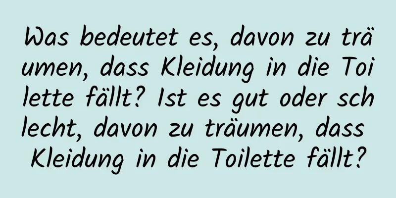 Was bedeutet es, davon zu träumen, dass Kleidung in die Toilette fällt? Ist es gut oder schlecht, davon zu träumen, dass Kleidung in die Toilette fällt?