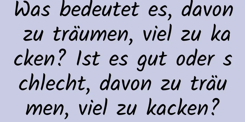 Was bedeutet es, davon zu träumen, viel zu kacken? Ist es gut oder schlecht, davon zu träumen, viel zu kacken?