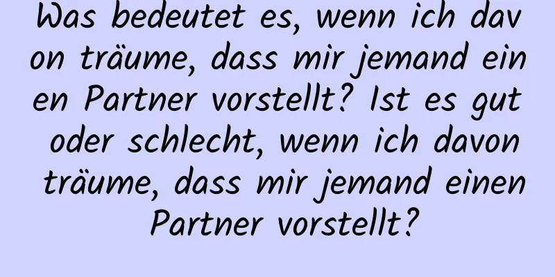 Was bedeutet es, wenn ich davon träume, dass mir jemand einen Partner vorstellt? Ist es gut oder schlecht, wenn ich davon träume, dass mir jemand einen Partner vorstellt?