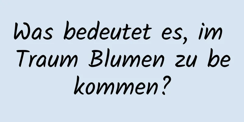 Was bedeutet es, im Traum Blumen zu bekommen?