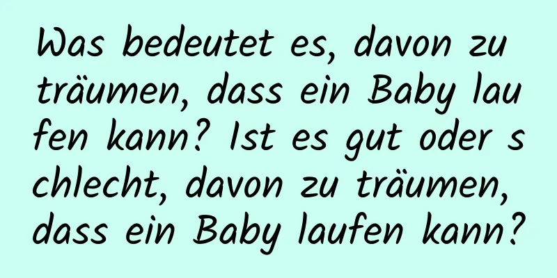 Was bedeutet es, davon zu träumen, dass ein Baby laufen kann? Ist es gut oder schlecht, davon zu träumen, dass ein Baby laufen kann?