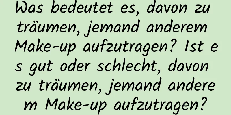 Was bedeutet es, davon zu träumen, jemand anderem Make-up aufzutragen? Ist es gut oder schlecht, davon zu träumen, jemand anderem Make-up aufzutragen?