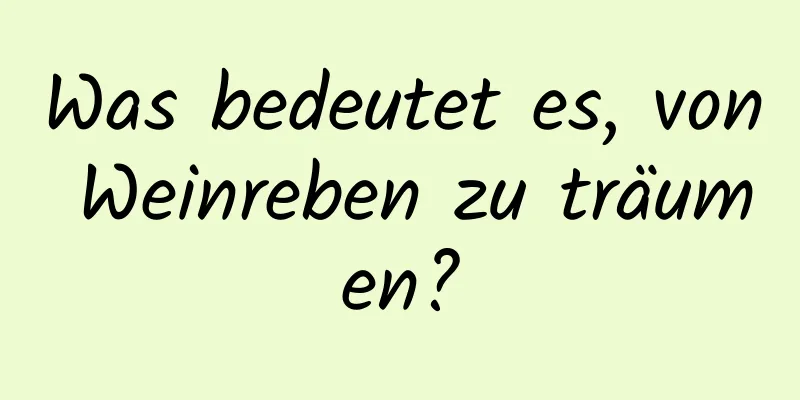 Was bedeutet es, von Weinreben zu träumen?