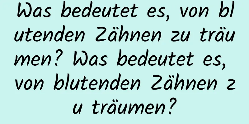 Was bedeutet es, von blutenden Zähnen zu träumen? Was bedeutet es, von blutenden Zähnen zu träumen?