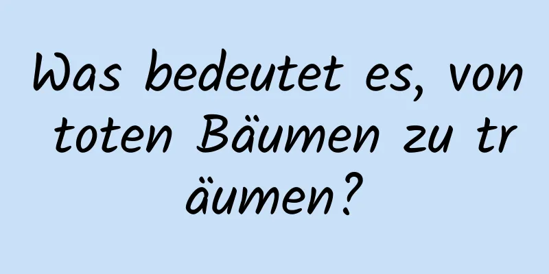 Was bedeutet es, von toten Bäumen zu träumen?