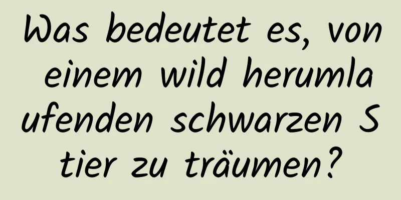 Was bedeutet es, von einem wild herumlaufenden schwarzen Stier zu träumen?