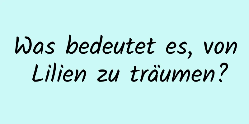 Was bedeutet es, von Lilien zu träumen?