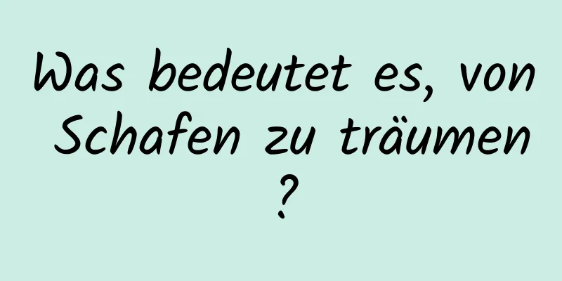 Was bedeutet es, von Schafen zu träumen?