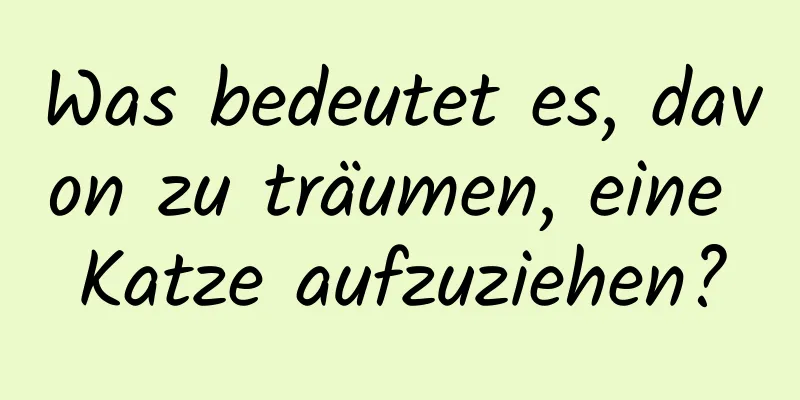 Was bedeutet es, davon zu träumen, eine Katze aufzuziehen?