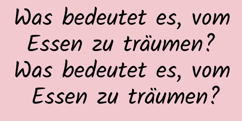 Was bedeutet es, vom Essen zu träumen? Was bedeutet es, vom Essen zu träumen?